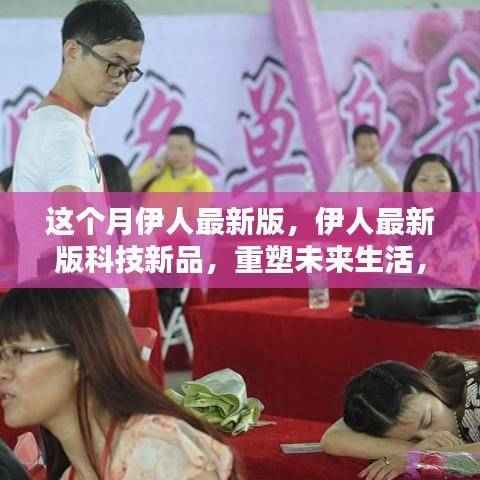 伊人最新版科技新品，智能革新重塑未来生活体验