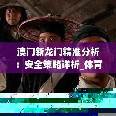 澳门新龙门精准分析：安全策略详析_体育版