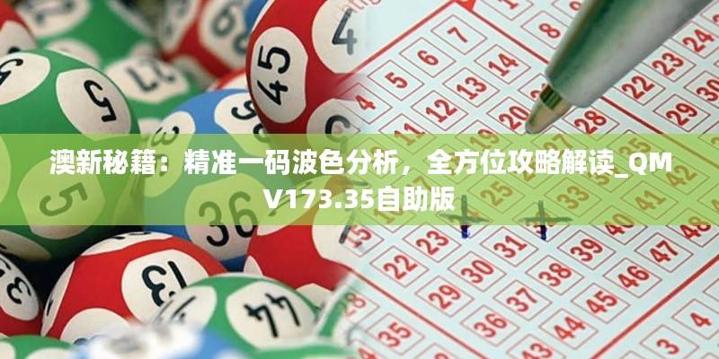澳新秘籍:精准一码波色分析,全方位攻略解读_QMV173.35自助版