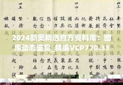 2024新奥精选官方资料库：图库动态鉴赏_精编VCP770.33版