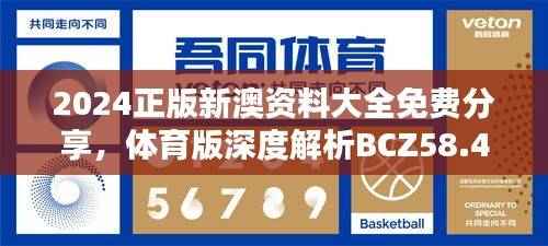 2024正版新澳资料大全免费分享，体育版深度解析BCZ58.48