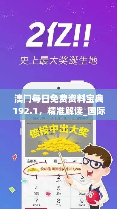 澳门每日免费资料宝典192.1，精准解读_国际版LTG265.02