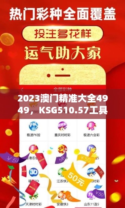 2023澳门精准大全4949,KSG510.57工具版最新正品解析