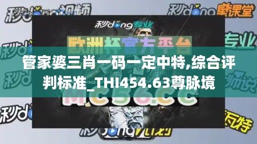 管家婆三肖一码一定中特,综合评判标准_THI454.63尊脉境