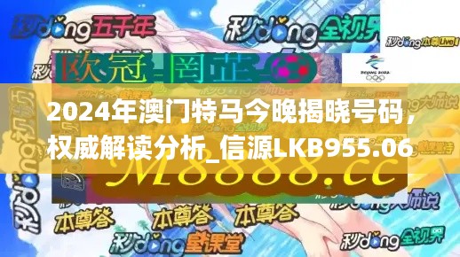 2024年澳门特马今晚揭晓号码,权威解读分析_信源LKB955.06