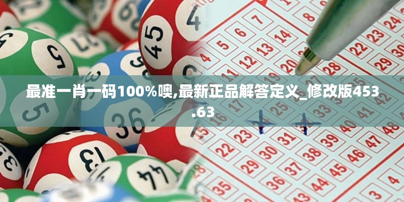 最准一肖一码100%噢,最新正品解答定义_修改版453.63