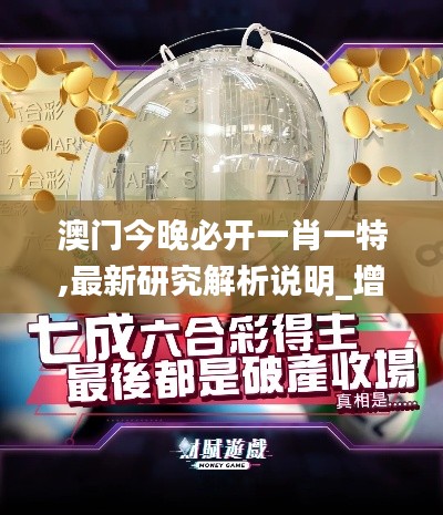 澳门今晚必开一肖一特,最新研究解析说明_增强版210.06