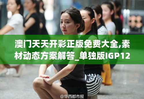澳门天天开彩正版免费大全,素材动态方案解答_单独版IGP120.13