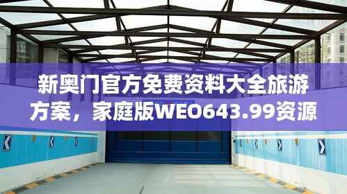 新奥门官方免费资料大全旅游方案，家庭版WEO643.99资源应用攻略