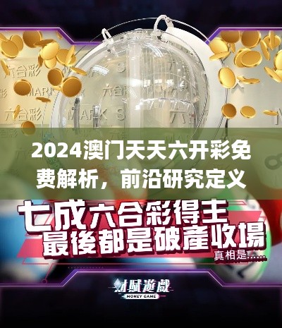 2024澳门天天六开彩免费解析,前沿研究定义解读_UDN600.08参与版