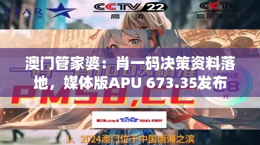 澳门管家婆:肖一码决策资料落地,媒体版APU 673.35发布