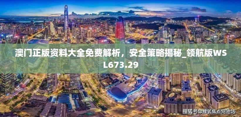 澳门正版资料大全免费解析，安全策略揭秘_领航版WSL673.29