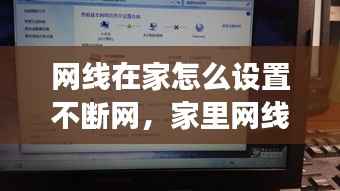 网线在家怎么设置不断网，家里网线怎么设置密码 
