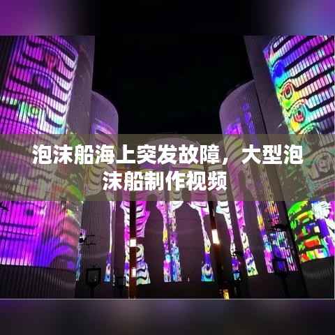 泡沫船海上突发故障，大型泡沫船制作视频 