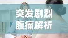 突发剧烈腹痛解析，症状、原因及应对之道