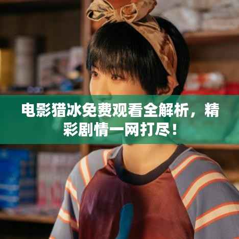 电影猎冰免费观看全解析，精彩剧情一网打尽！