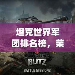 坦克世界军团排名榜，荣耀战场上的钢铁巨兽力量揭秘！