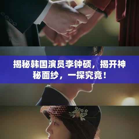揭秘韩国演员李钟硕，揭开神秘面纱，一探究竟！