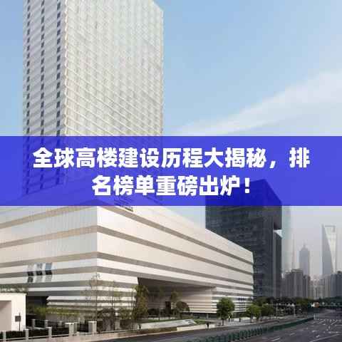 全球高楼建设历程大揭秘，排名榜单重磅出炉！